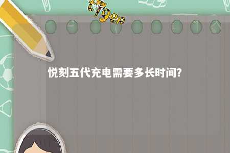 悦刻五代充电需要多长时间？ 